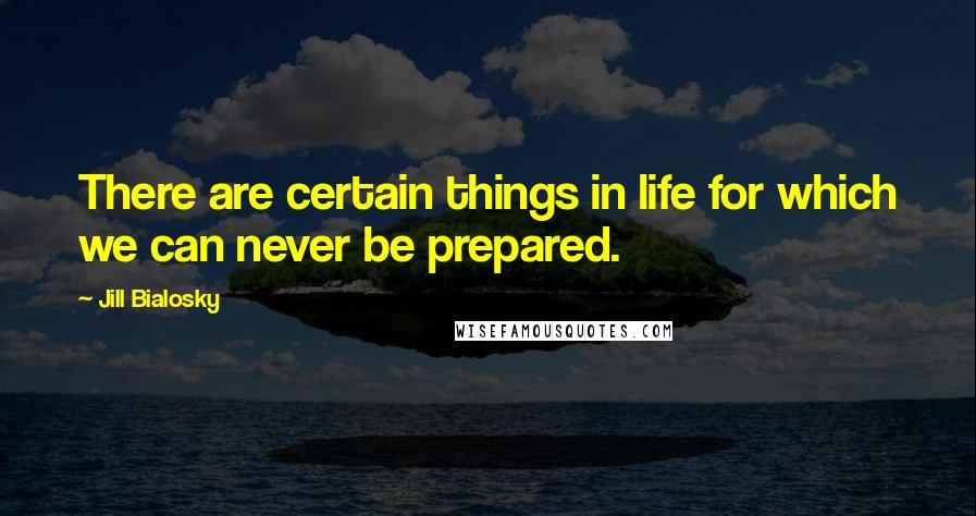 Jill Bialosky Quotes: There are certain things in life for which we can never be prepared.