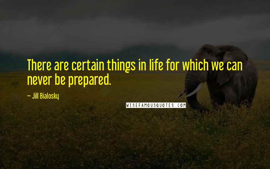 Jill Bialosky Quotes: There are certain things in life for which we can never be prepared.