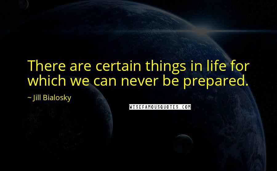 Jill Bialosky Quotes: There are certain things in life for which we can never be prepared.