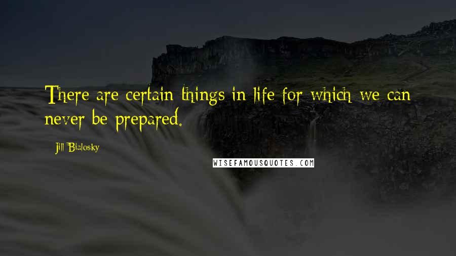 Jill Bialosky Quotes: There are certain things in life for which we can never be prepared.