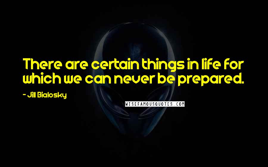 Jill Bialosky Quotes: There are certain things in life for which we can never be prepared.