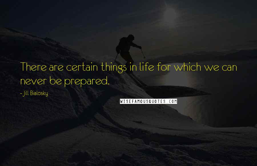 Jill Bialosky Quotes: There are certain things in life for which we can never be prepared.