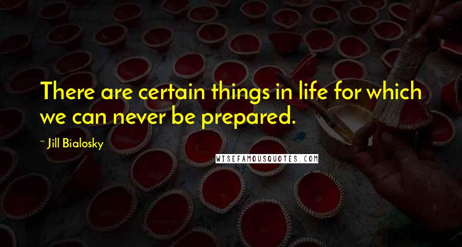 Jill Bialosky Quotes: There are certain things in life for which we can never be prepared.