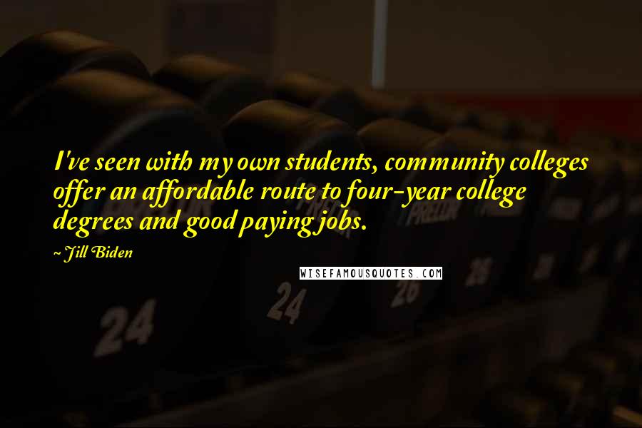 Jill Biden Quotes: I've seen with my own students, community colleges offer an affordable route to four-year college degrees and good paying jobs.