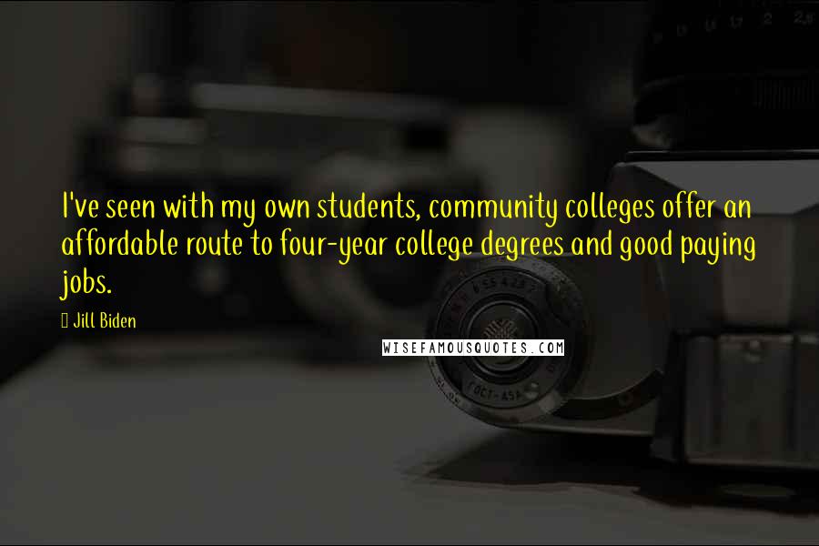 Jill Biden Quotes: I've seen with my own students, community colleges offer an affordable route to four-year college degrees and good paying jobs.