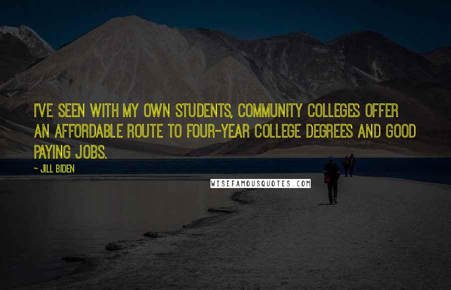 Jill Biden Quotes: I've seen with my own students, community colleges offer an affordable route to four-year college degrees and good paying jobs.