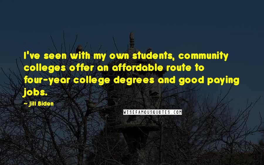 Jill Biden Quotes: I've seen with my own students, community colleges offer an affordable route to four-year college degrees and good paying jobs.