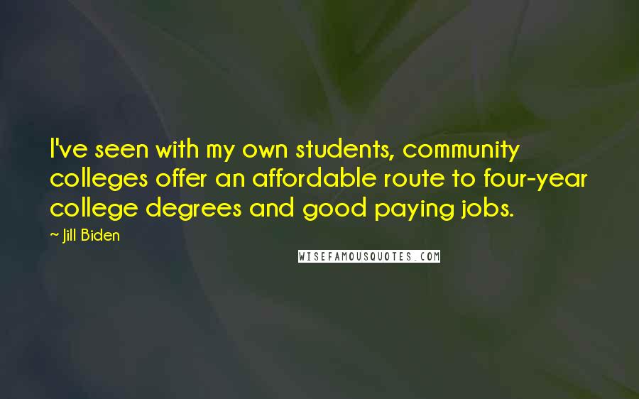 Jill Biden Quotes: I've seen with my own students, community colleges offer an affordable route to four-year college degrees and good paying jobs.