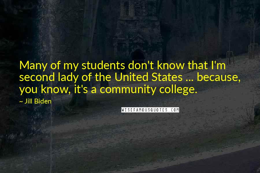 Jill Biden Quotes: Many of my students don't know that I'm second lady of the United States ... because, you know, it's a community college.