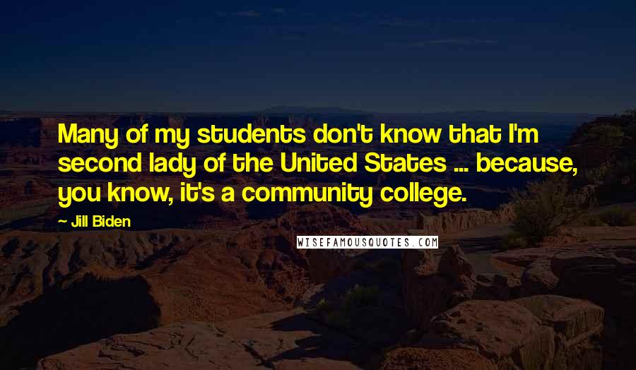 Jill Biden Quotes: Many of my students don't know that I'm second lady of the United States ... because, you know, it's a community college.