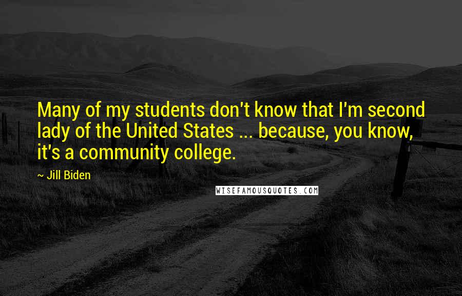 Jill Biden Quotes: Many of my students don't know that I'm second lady of the United States ... because, you know, it's a community college.