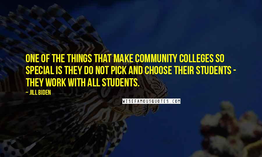 Jill Biden Quotes: One of the things that make community colleges so special is they do not pick and choose their students - they work with all students.