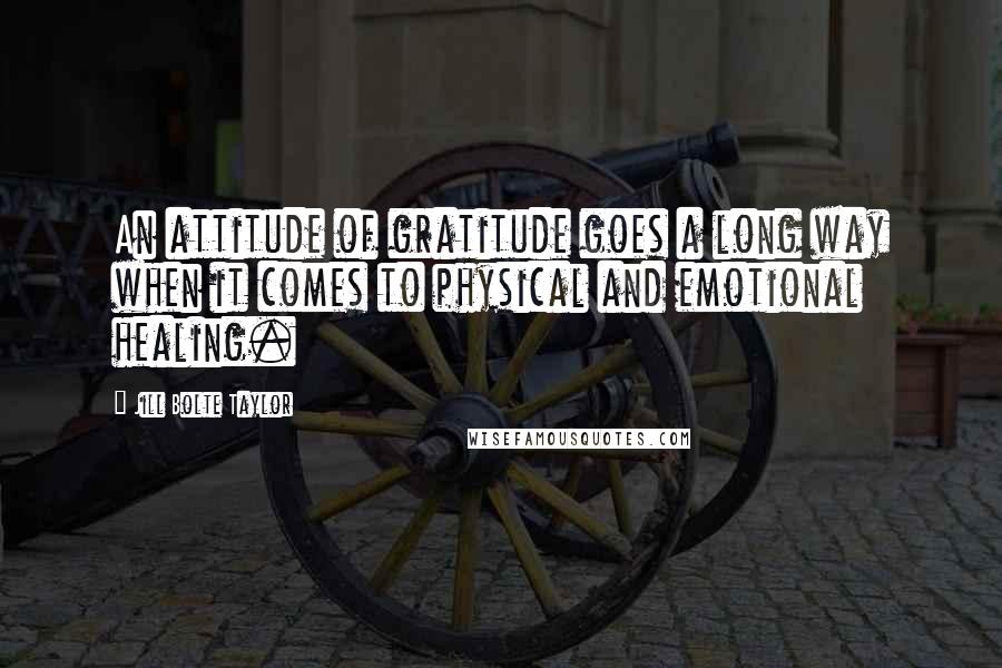 Jill Bolte Taylor Quotes: An attitude of gratitude goes a long way when it comes to physical and emotional healing.