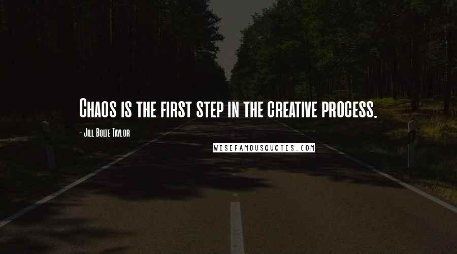 Jill Bolte Taylor Quotes: Chaos is the first step in the creative process.