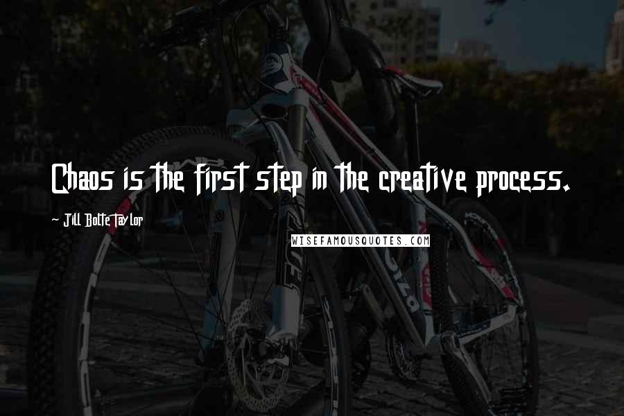 Jill Bolte Taylor Quotes: Chaos is the first step in the creative process.