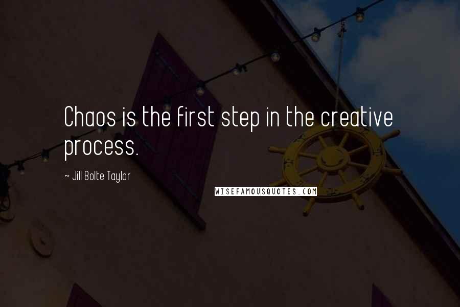 Jill Bolte Taylor Quotes: Chaos is the first step in the creative process.