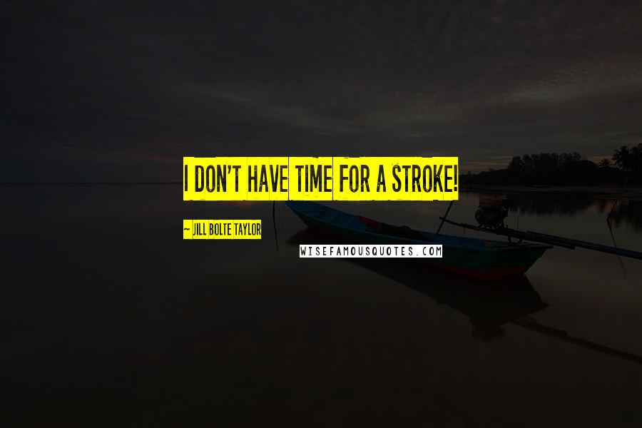 Jill Bolte Taylor Quotes: I don't have time for a stroke!