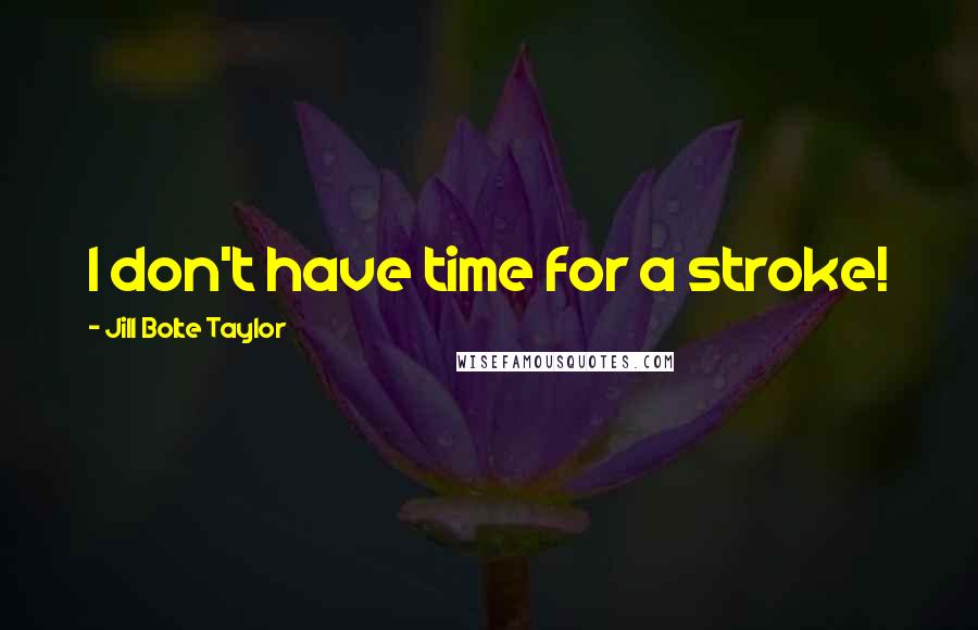 Jill Bolte Taylor Quotes: I don't have time for a stroke!