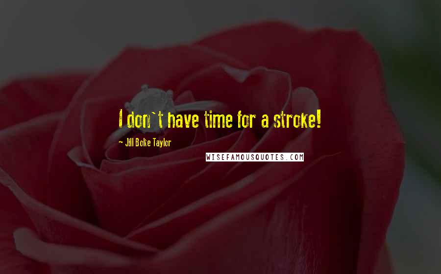 Jill Bolte Taylor Quotes: I don't have time for a stroke!
