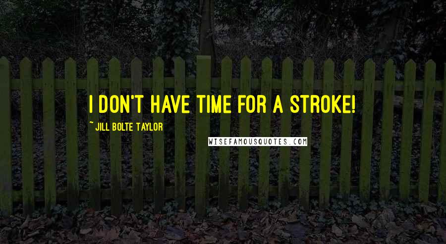 Jill Bolte Taylor Quotes: I don't have time for a stroke!