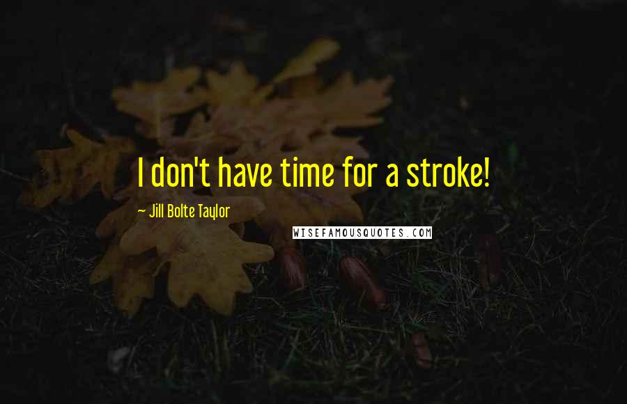 Jill Bolte Taylor Quotes: I don't have time for a stroke!