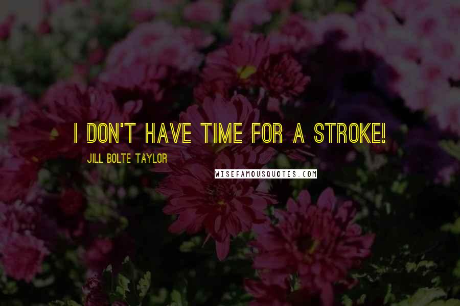 Jill Bolte Taylor Quotes: I don't have time for a stroke!