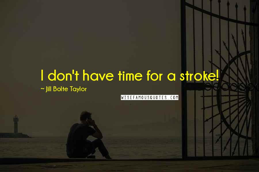 Jill Bolte Taylor Quotes: I don't have time for a stroke!