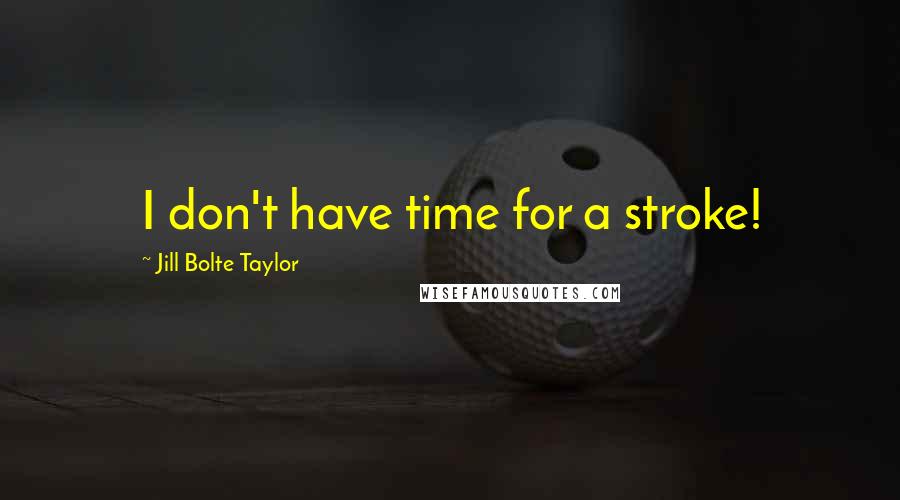 Jill Bolte Taylor Quotes: I don't have time for a stroke!