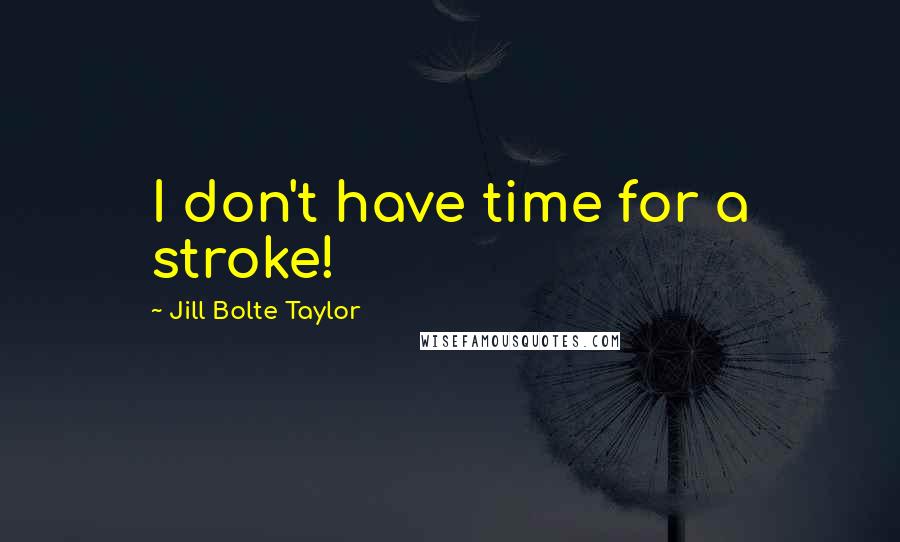 Jill Bolte Taylor Quotes: I don't have time for a stroke!