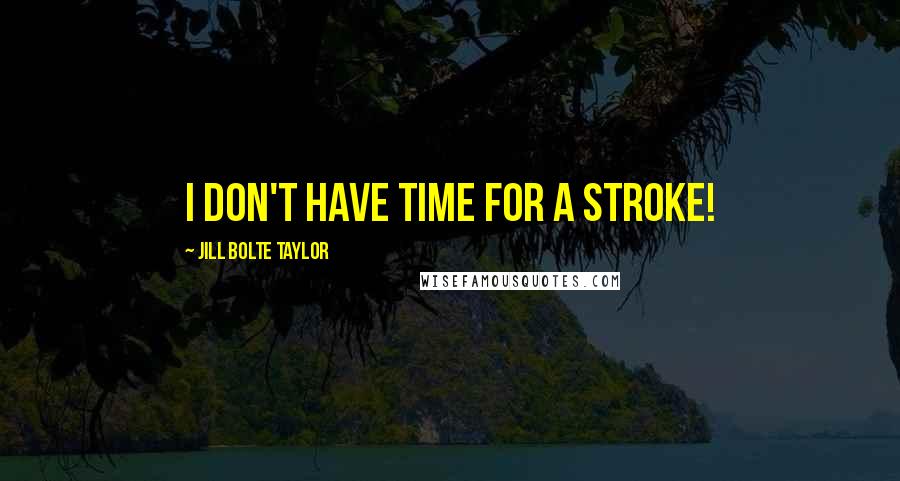 Jill Bolte Taylor Quotes: I don't have time for a stroke!