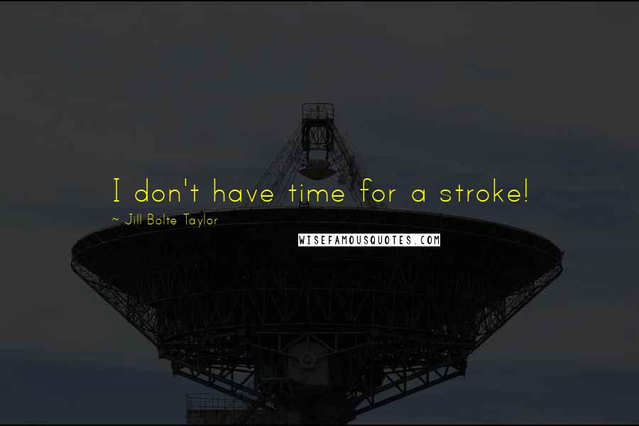 Jill Bolte Taylor Quotes: I don't have time for a stroke!