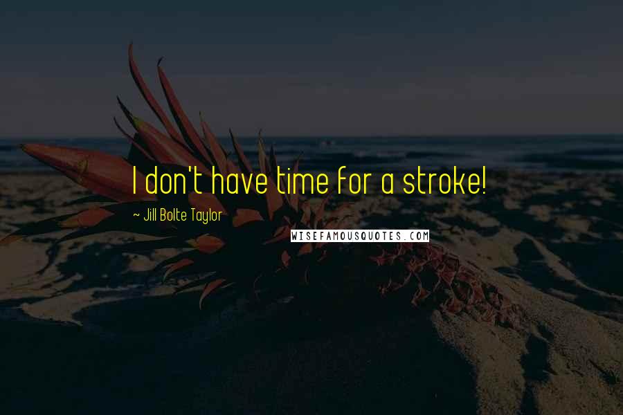 Jill Bolte Taylor Quotes: I don't have time for a stroke!