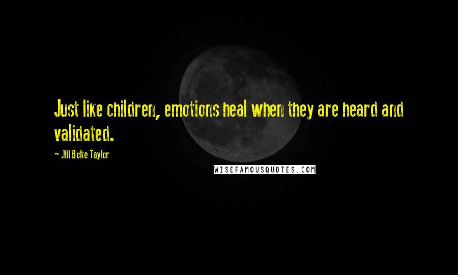 Jill Bolte Taylor Quotes: Just like children, emotions heal when they are heard and validated.