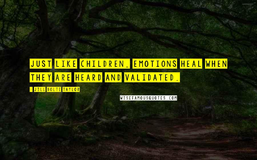 Jill Bolte Taylor Quotes: Just like children, emotions heal when they are heard and validated.