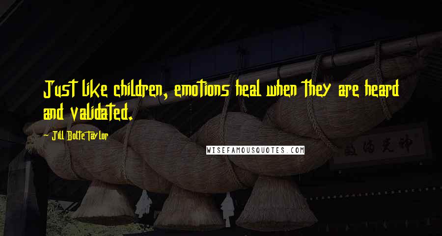 Jill Bolte Taylor Quotes: Just like children, emotions heal when they are heard and validated.