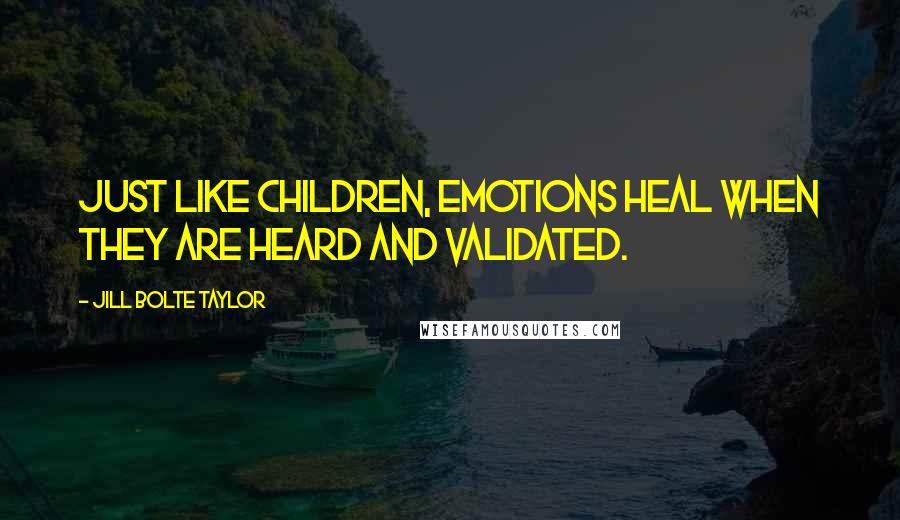 Jill Bolte Taylor Quotes: Just like children, emotions heal when they are heard and validated.
