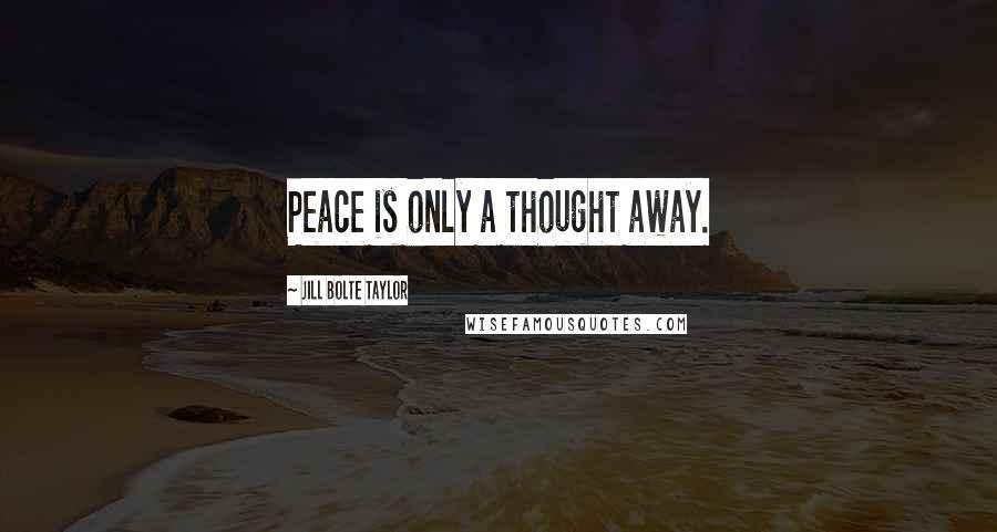 Jill Bolte Taylor Quotes: Peace is only a thought away.