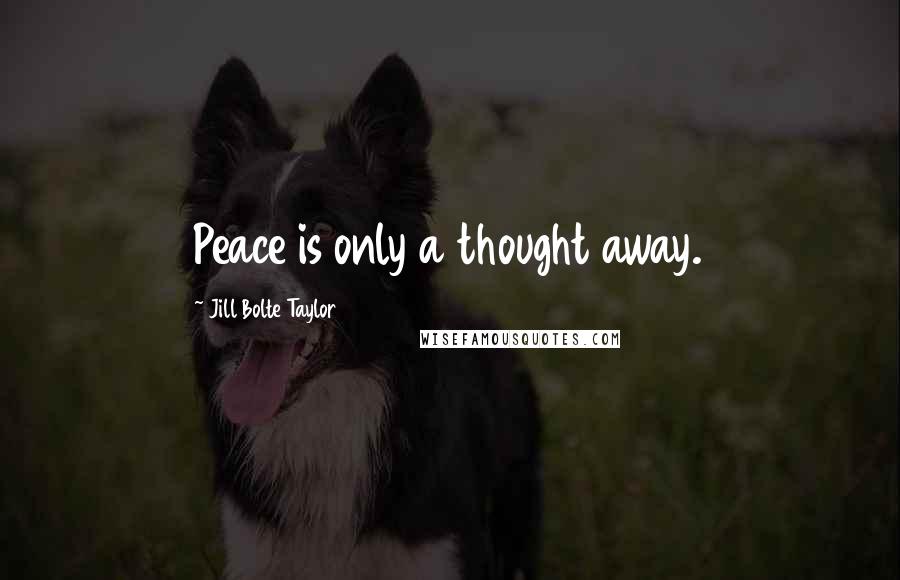 Jill Bolte Taylor Quotes: Peace is only a thought away.