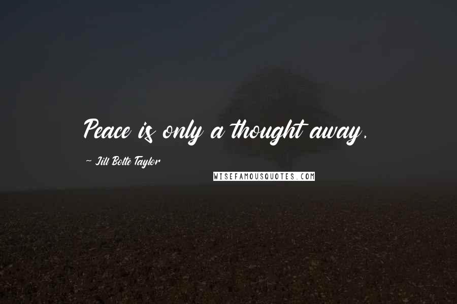 Jill Bolte Taylor Quotes: Peace is only a thought away.