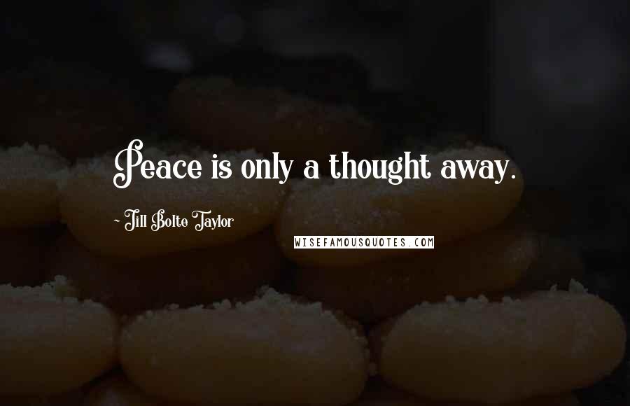 Jill Bolte Taylor Quotes: Peace is only a thought away.