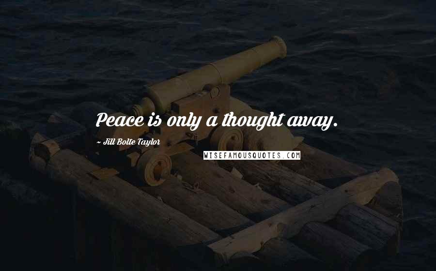 Jill Bolte Taylor Quotes: Peace is only a thought away.