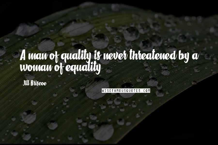 Jill Briscoe Quotes: A man of quality is never threatened by a woman of equality.