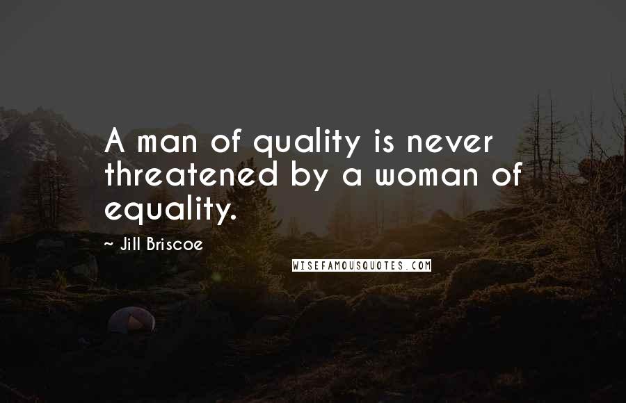 Jill Briscoe Quotes: A man of quality is never threatened by a woman of equality.