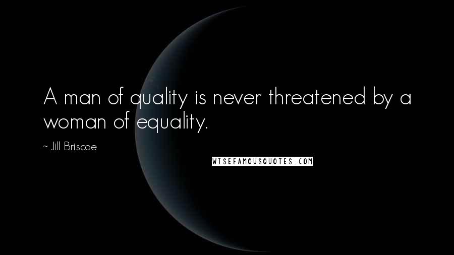 Jill Briscoe Quotes: A man of quality is never threatened by a woman of equality.