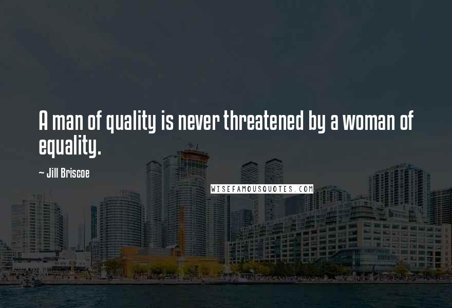 Jill Briscoe Quotes: A man of quality is never threatened by a woman of equality.