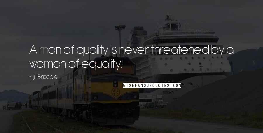 Jill Briscoe Quotes: A man of quality is never threatened by a woman of equality.