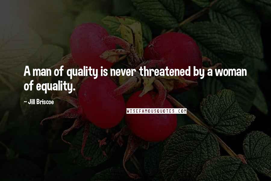 Jill Briscoe Quotes: A man of quality is never threatened by a woman of equality.