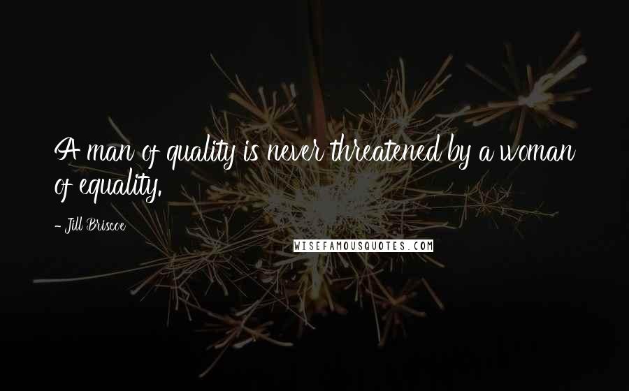 Jill Briscoe Quotes: A man of quality is never threatened by a woman of equality.