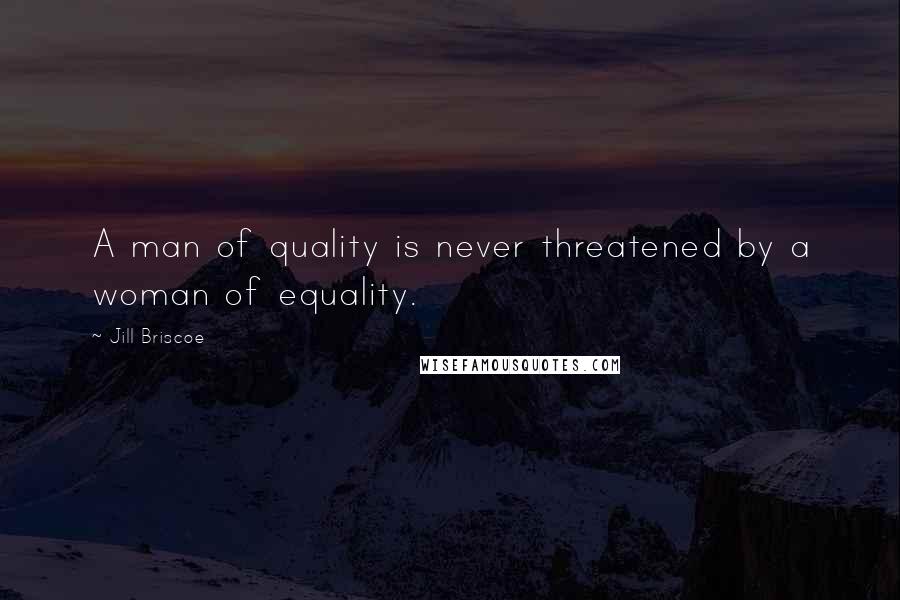 Jill Briscoe Quotes: A man of quality is never threatened by a woman of equality.