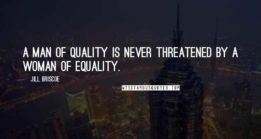 Jill Briscoe Quotes: A man of quality is never threatened by a woman of equality.